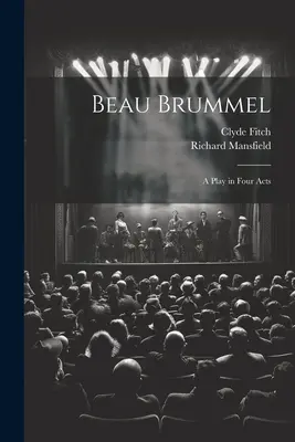 Beau Brummel: O piesă în patru acte - Beau Brummel: A Play in Four Acts