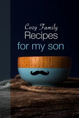 Rețete de familie confortabile pentru fiul meu - Cozy Family Recipes for My Son
