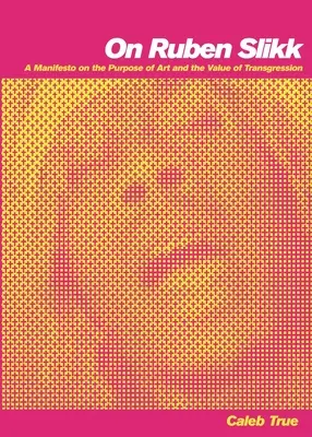 Despre Ruben Slikk: Un manifest privind scopul artei și valoarea transgresiunii (A Manifesto on the Purpose of Art and the Value of Transgression) - On Ruben Slikk: A Manifesto on the Purpose of Art and the Value of Transgression