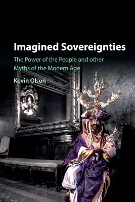 Suveranități imaginate: Puterea poporului și alte mituri ale epocii moderne (The Power of the People and Other Myths of the Modern Age) - Imagined Sovereignties: The Power of the People and Other Myths of the Modern Age