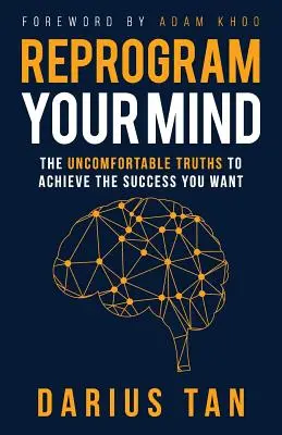 Reprogramează-ți mintea: Adevărurile incomode pentru a obține succesul pe care ți-l dorești - Reprogram Your Mind: The Uncomfortable Truths To Achieve The Success You Want