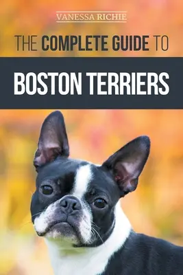 Ghidul complet pentru Boston Terrier: Pregătirea, educarea, socializarea, hrănirea și iubirea noului tău cățel Boston Terrier - The Complete Guide to Boston Terriers: Preparing For, Housebreaking, Socializing, Feeding, and Loving Your New Boston Terrier Puppy