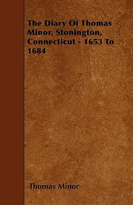 Jurnalul lui Thomas Minor, Stonington, Connecticut - 1653-1684 - The Diary Of Thomas Minor, Stonington, Connecticut - 1653 To 1684