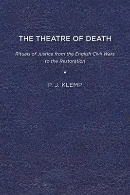 The Theatre of Death (Teatrul morții): Ritualuri de justiție de la războaiele civile engleze până la Restaurare - The Theatre of Death: Rituals of Justice from the English Civil Wars to the Restoration