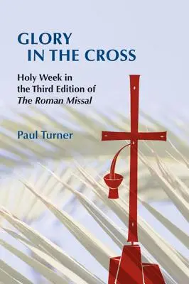 Glorie în cruce: Săptămâna Sfântă în cea de-a treia ediție a Missalului Roman - Glory in the Cross: Holy Week in the Third Edition of the Roman Missal