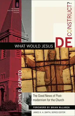 Ce ar deconstrui Iisus? Vestea bună a postmodernismului pentru Biserică - What Would Jesus Deconstruct?: The Good News of Postmodernism for the Church