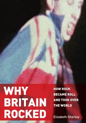 Why Britain Rocked: Cum rockul a devenit roll și a cucerit lumea - Why Britain Rocked: How Rock Became Roll and Took Over the World