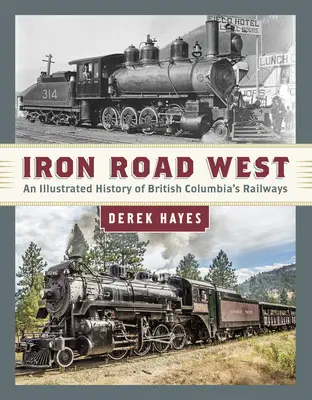 Drumul de fier spre vest: O istorie ilustrată a căilor ferate din Columbia Britanică - Iron Road West: An Illustrated History of British Columbia's Railways
