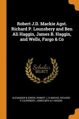 Robert J.D. Mackie Agst. Richard P. Lounsbery și Ben Ali Haggin, James B. Haggin, și Wells, Fargo & Co - Robert J.D. Mackie Agst. Richard P. Lounsbery and Ben Ali Haggin, James B. Haggin, and Wells, Fargo & Co