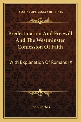 Predestinarea și liberul arbitru și Mărturisirea de credință Westminster: Cu explicația Romani IX - Predestination And Freewill And The Westminster Confession Of Faith: With Explanation Of Romans IX