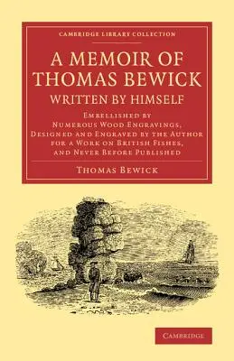 A Memoir of Thomas Bewick Written by Himself: Înfrumusețată cu numeroase gravuri în lemn, concepute și gravate de autor pentru o lucrare privind fizica britanică - A Memoir of Thomas Bewick Written by Himself: Embellished by Numerous Wood Engravings, Designed and Engraved by the Author for a Work on British Fishe