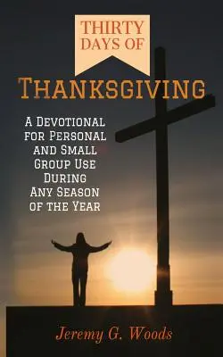 Treizeci de zile de Ziua Recunoștinței: Un devoțional pentru uz personal și în grupuri mici în timpul oricărui anotimp al anului - Thirty Days of Thanksgiving: A Devotional for Personal and Small Group Use During Any Season of the Year