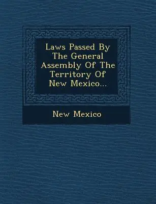 Legi adoptate de Adunarea generală a teritoriului New Mexico... - Laws Passed by the General Assembly of the Territory of New Mexico...