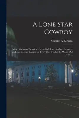 A Lone Star Cowboy: Cincizeci de ani de experiență în șa ca cowboy, detectiv și ranger în New Mexico, pe toate potecile de vaci din Wooly - A Lone Star Cowboy: Being Fifty Years Experience in the Saddle as Cowboy, Detective and New Mexico Ranger, on Every cow Trail in the Wooly
