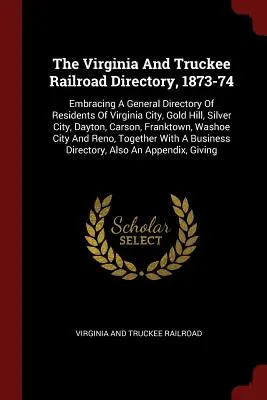 The Virginia And Truckee Railroad Directory, 1873-74: Embracing A General Directory Of Residents Of Virginia City, Gold Hill, Silver City, Dayton, Car