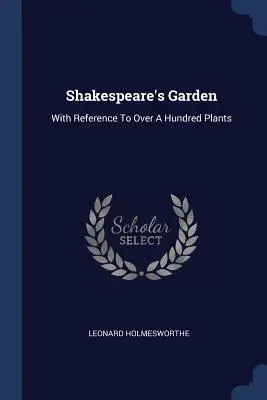 Grădina lui Shakespeare: Cu referire la peste o sută de plante - Shakespeare's Garden: With Reference To Over A Hundred Plants