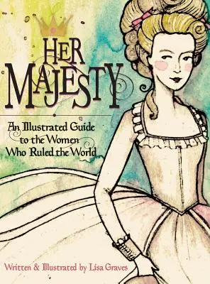 Majestatea Sa: Un ghid ilustrat al femeilor care au condus lumea (An Illustrated Guide to the Women who Ruled the World) - Her Majesty: An Illustrated Guide to the Women who Ruled the World