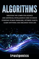 Algoritmi: Descoperiți informatica și inteligența artificială utilizate pentru rezolvarea problemelor umane cotidiene, optimizarea obiceiurilor, învățarea - Algorithms: Discover the Computer Science and Artificial Intelligence Used to Solve Everyday Human Problems, Optimize Habits, Lear