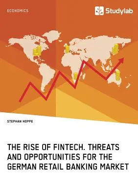 Ascensiunea FinTech. Amenințări și oportunități pentru piața bancară cu amănuntul din Germania - The Rise of FinTech. Threats and Opportunities for the German Retail Banking Market