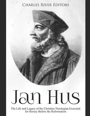 Jan Hus: Viața și moștenirea teologului creștin executat pentru erezie înainte de Reformă: The Life and Legacy of the Christian Theologian Executed for Heresy Before the Reformation - Jan Hus: The Life and Legacy of the Christian Theologian Executed for Heresy Before the Reformation