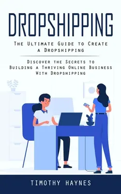 Dropshipping: The Ultimate Guide to Create a Dropshipping (Descoperiți secretele construirii unei afaceri online prospere cu Dropship - Dropshipping: The Ultimate Guide to Create a Dropshipping (Discover the Secrets to Building a Thriving Online Business With Dropship