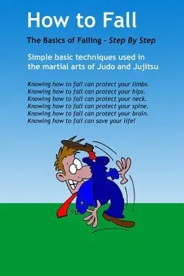 Cum să cazi: Elementele de bază ale căderii în pauză: Folosind Tehnici Simple de Bază Preluate din Artele Marțiale de Judo și Jujitsu. Aceasta este o bază - How to Fall: The Basics of Break Falling: Using Simple Basic Techniques Taken from Martial Arts of Judo and Jujitsu. This Is a Basi