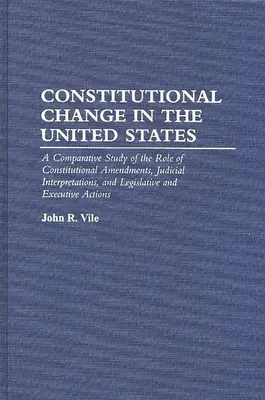 Schimbarea constituțională în Statele Unite: Un studiu comparativ al rolului amendamentelor constituționale, al interpretărilor judiciare și al modificărilor legislative - Constitutional Change in the United States: A Comparative Study of the Role of Constitutional Amendments, Judicial Interpretations, and Legislative an