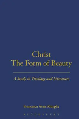 Hristos forma frumuseții: Un studiu în teologie și literatură - Christ the Form of Beauty: A Study in Theology and Literature