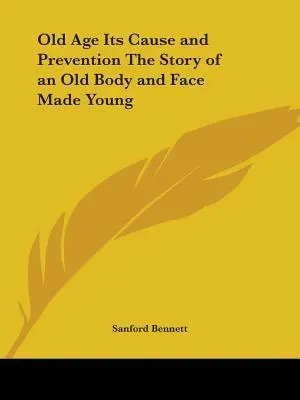 Bătrânețea, cauza și prevenirea ei Povestea unui corp bătrân și a unei fețe tinere - Old Age Its Cause and Prevention The Story of an Old Body and Face Made Young