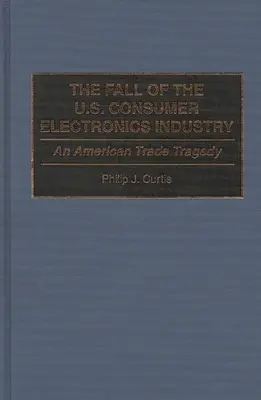 Căderea industriei electronice de consum din SUA: O tragedie comercială americană - The Fall of the U.S. Consumer Electronics Industry: An American Trade Tragedy