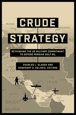Crude Strategy: Regândirea angajamentului militar al SUA pentru apărarea petrolului din Golful Persic - Crude Strategy: Rethinking the US Military Commitment to Defend Persian Gulf Oil