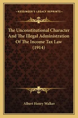 Caracterul neconstituțional și administrarea ilegală a legii privind impozitul pe venit (1914) - The Unconstitutional Character And The Illegal Administration Of The Income Tax Law (1914)