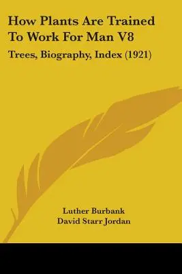 Cum sunt antrenate plantele să lucreze pentru om V8: Arbori, biografie, index (1921) - How Plants Are Trained To Work For Man V8: Trees, Biography, Index (1921)