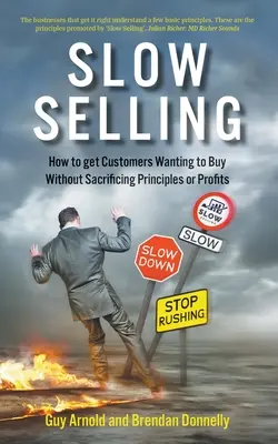 Slow Selling: Cum să-i faci pe clienți să dorească să cumpere fără a sacrifica principiile sau profiturile - Slow Selling: How to get Customers Wanting to Buy Without Sacrificing Principles or Profits