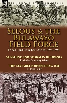Selous și forțele de teren din Bulawayo: Tribal Conflict in East Africa 1895-1896-Sunshine and Storm in Rhodesia de Frederick Courteney Selous & The Matabel - Selous & the Bulawayo Field Force: Tribal Conflict in East Africa 1895-1896-Sunshine and Storm in Rhodesia by Frederick Courteney Selous & The Matabel