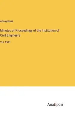 Procese-verbale ale instituției inginerilor civili: Vol. XXXI - Minutes of Proceedings of the Institution of Civil Engineers: Vol. XXXI