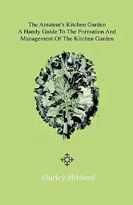 The Amateur's Kitchen Garden - Frame-Ground and Forcing Pit: Un ghid practic pentru formarea și gestionarea grădinii de bucătărie și cultivarea o - The Amateur's Kitchen Garden - Frame-Ground and Forcing Pit: A Handy Guide to the Formation and Management of the Kitchen Garden and the Cultivation o