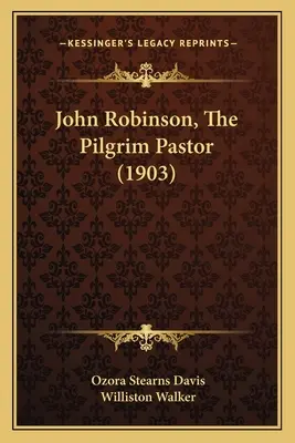 John Robinson, Pastorul pelerin (1903) - John Robinson, The Pilgrim Pastor (1903)