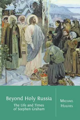 Dincolo de Sfânta Rusie: Viața și epoca lui Stephen Graham - Beyond Holy Russia: The Life and Times of Stephen Graham