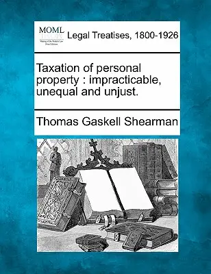 Impozitarea bunurilor personale: Impracticabil, inegal și nedrept. - Taxation of Personal Property: Impracticable, Unequal and Unjust.