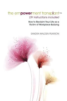 The Empowerment Transplant: Cum să vă recâștigați viața ca victimă a hărțuirii la locul de muncă - The Empowerment Transplant: How to Reclaim Your Life as a Victim of Workplace Bullying
