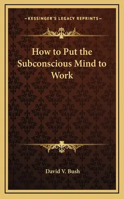 Cum să punem mintea subconștientă la treabă - How to Put the Subconscious Mind to Work