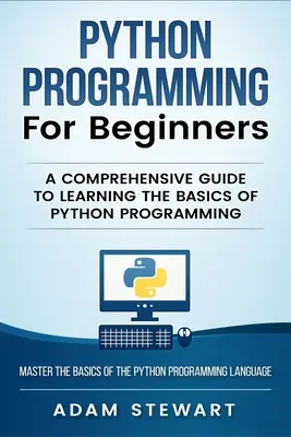 Programare Python Programare Python pentru începători: Un ghid cuprinzător pentru a învăța elementele de bază ale programării Python - Python Programming Python Programming for Beginners: A Comprehensive Guide to Learnings the Basics of Python Programming