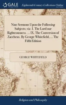 Nouă predici pe următoarele subiecte: I. Domnul neprihănirea noastră. ... IX. Convertirea lui Zaheu. De George Whitefield, ... The Fifth - Nine Sermons Upon the Following Subjects; viz. I. The Lord our Righteousness. ... IX. The Conversion of Zaccheus. By George Whitefield, ... The Fifth