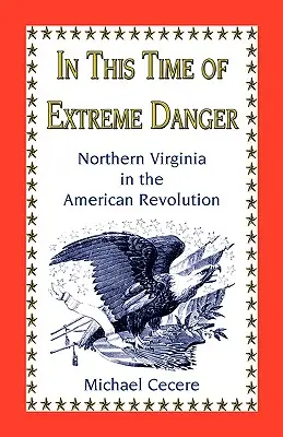 În această perioadă de pericol extrem: Virginia de Nord în Revoluția Americană - In This Time of Extreme Danger: Northern Virginia in the American Revolution