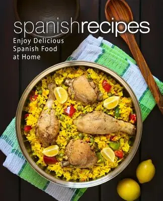 Rețete spaniole: Bucurați-vă de mâncarea spaniolă delicioasă acasă (2nd Edition) - Spanish Recipes: Enjoy Delicious Spanish Food at Home (2nd Edition)