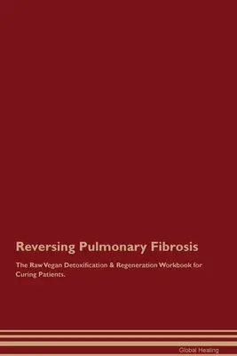 Inversarea fibrozei pulmonare Manualul de detoxifiere și regenerare raw-vegan pentru vindecarea pacienților. - Reversing Pulmonary Fibrosis The Raw Vegan Detoxification & Regeneration Workbook for Curing Patients.