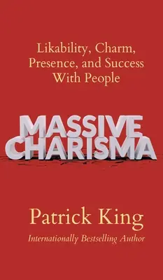 Charisma masivă: Simpatie, farmec, prezență și succes în relația cu oamenii - Massive Charisma: Likability, Charm, Presence, and Success With People