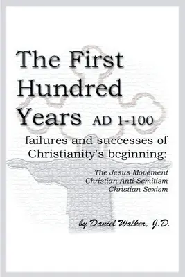 Prima sută de ani d.Hr. 1-100: Eșecuri și succese ale începuturilor creștinismului: Mișcarea lui Iisus, antisemitismul creștin, sexismul creștin - The First Hundred Years AD 1-100: Failures and Successes of Christianity's Beginning: The Jesus Movement, Christian Anti-Semitism, Christian Sexism