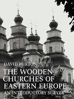Bisericile de lemn din Europa de Est: Un studiu introductiv - The Wooden Churches of Eastern Europe: An Introductory Survey